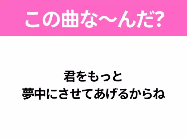 【ヒット曲クイズ】歌詞「君をもっと 夢中にさせてあげるからね」で有名な曲は？あのドラマの主題歌！