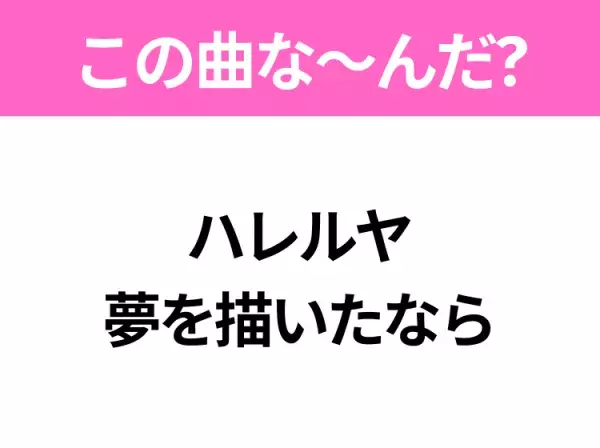 【ヒット曲クイズ】歌詞「ハレルヤ 夢を描いたなら」で有名な曲は？社会現象にもなったヒットソング！