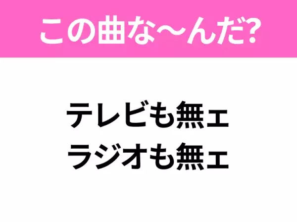 【ヒット曲クイズ】歌詞「テレビも無ェ ラジオも無ェ」で有名な曲は？昭和のヒットソング！