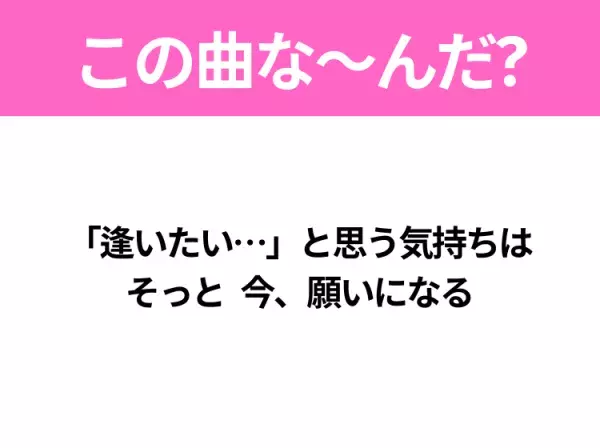 【ヒット曲クイズ】歌詞『「逢いたい…」と思う気持ちは そっと 今、願いになる』で有名な曲は？大ヒット映画の主題歌！