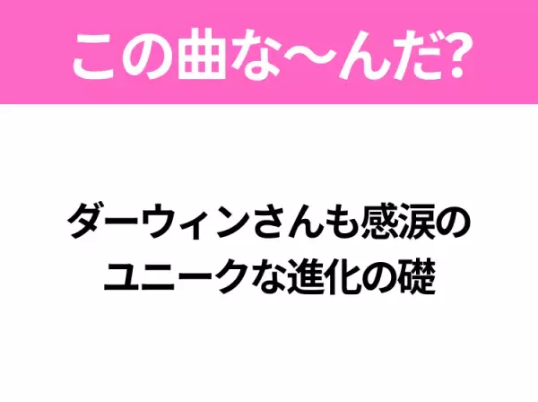 【ヒット曲クイズ】歌詞「ダーウィンさんも感涙の ユニークな進化の礎」で有名な曲は？大ヒット映画の主題歌！