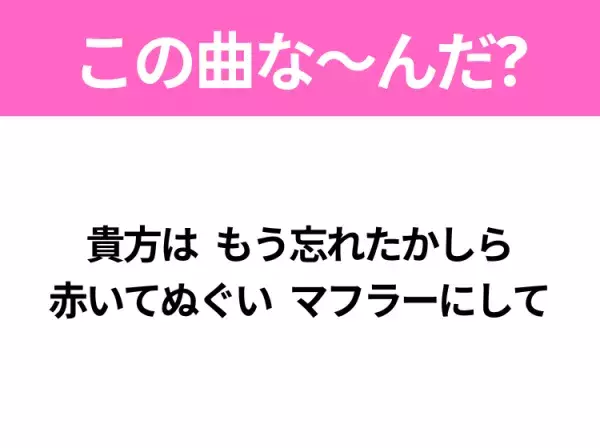 【ヒット曲クイズ】歌詞「貴方は もう忘れたかしら 赤いてぬぐい マフラーにして」で有名な曲は？昭和のヒットソング！