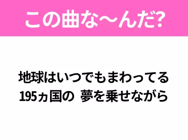 【ヒット曲クイズ】歌詞「地球はいつでもまわってる 195ヵ国の 夢を乗せながら」で有名な曲は？大人気グループのデビュー曲！