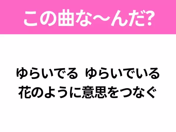 【ヒット曲クイズ】歌詞「ゆらいでる ゆらいでいる 花のように意思をつなぐ」で有名な曲は？大注目のコラボ楽曲！