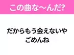 【ヒット曲クイズ】歌詞「だからもう会えないや ごめんね」で有名な曲は？若い世代に人気のヒットソング！