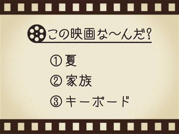 【3つのヒントで映画を当てろ！】「夏・家族・キーボード」連想する名作は何でしょう？