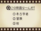 【3つのヒントで映画を当てろ！】「考古学者・冒険・岩」連想する名作は何でしょう？