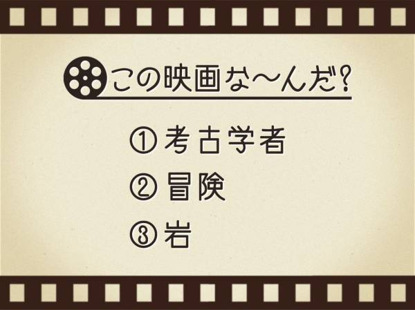 【3つのヒントで映画を当てろ！】「考古学者・冒険・岩」連想する名作は何でしょう？