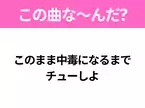 【ヒット曲クイズ】歌詞「このまま中毒になるまでチューしよ」で有名な曲は？大人気アニメの主題歌！