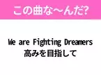 【ヒット曲クイズ】歌詞「We are Fighting Dreamers 高みを目指して」で有名な曲は？大人気アニメの主題歌！