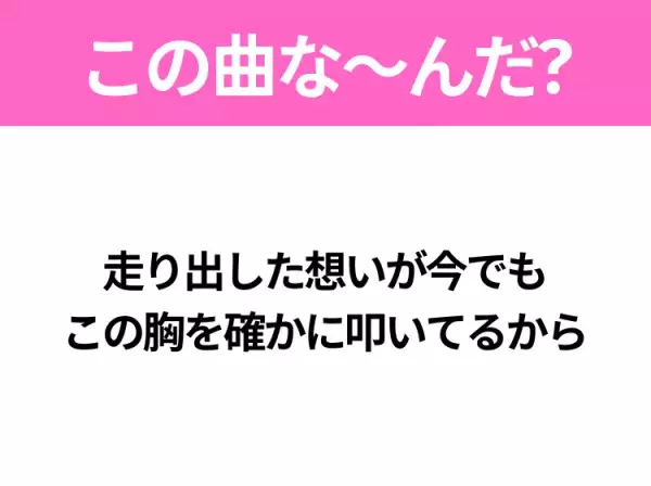 【ヒット曲クイズ】歌詞「走り出した想いが今でも この胸を確かに叩いてるから」で有名な曲は？大人気アニメの主題歌！