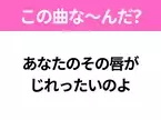 【ヒット曲クイズ】歌詞「あなたのその唇が じれったいのよ」で有名な曲は？大ヒットドラマの主題歌！