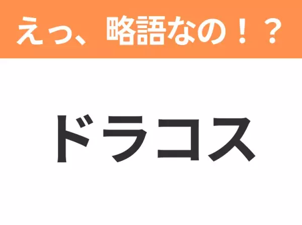 【略語クイズ】「ドラコス」の正式名称は？意外と知らない身近な略語！