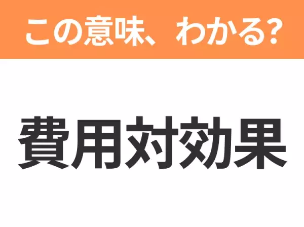 【ビジネス用語クイズ】「費用対効果」の意味は？社会人なら知っておきたい言葉！