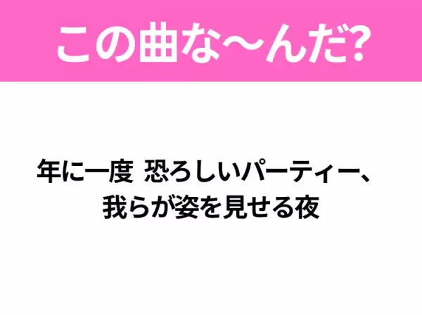 【ヒット曲クイズ】歌詞「年に一度 恐ろしいパーティー、 我らが姿を見せる夜」で有名な曲は？10月に聴きたい曲！