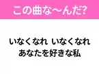 【ヒット曲クイズ】歌詞「いなくなれ いなくなれ あなたを好きな私」で有名な曲は？大注目のコラボ楽曲！