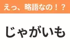 【略語クイズ】「じゃがいも」の正式名称は？意外と知らない身近な略語！