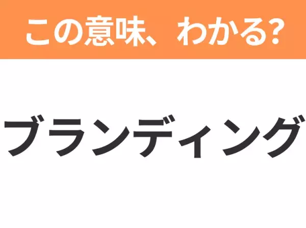 【ビジネス用語クイズ】「ブランディング」の意味は？社会人なら知っておきたい言葉！