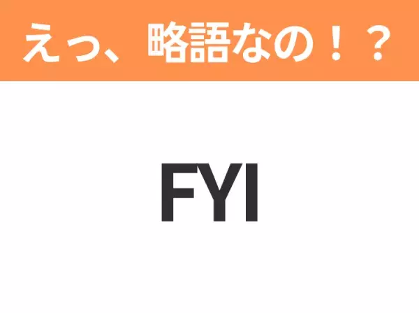 【略語クイズ】「FYI」の正式名称は？意外と知らない身近な略語！