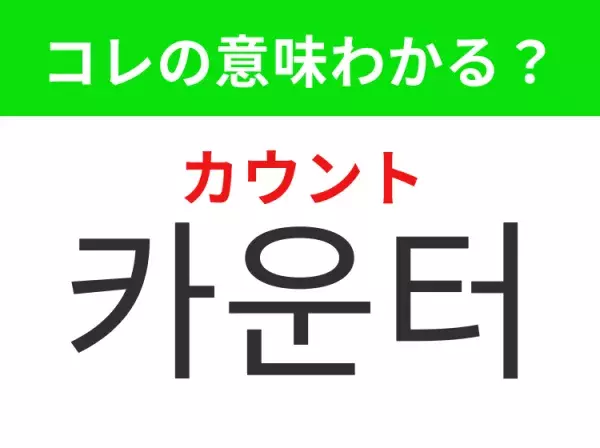 【韓国生活編】覚えておきたいあの言葉！「카운터（カウント）」の意味は？