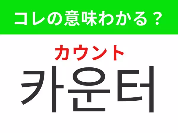 【韓国生活編】覚えておきたいあの言葉！「카운터（カウント）」の意味は？