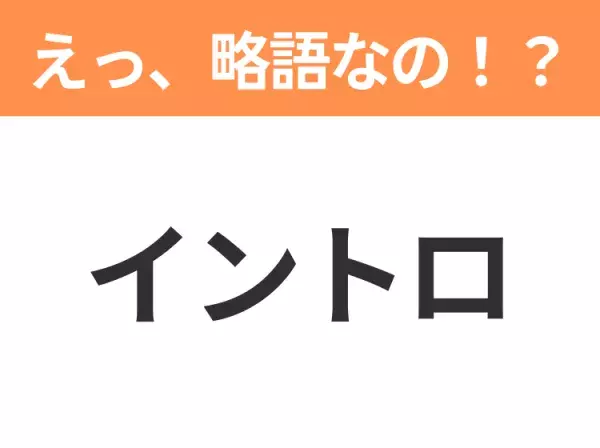 【略語クイズ】「イントロ」の正式名称は？意外と知らない身近な略語！