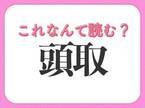 【頭取】はなんて読む？新聞などでよく見る言葉！