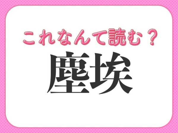 【塵埃】はなんて読む？ひらがな4文字の言葉