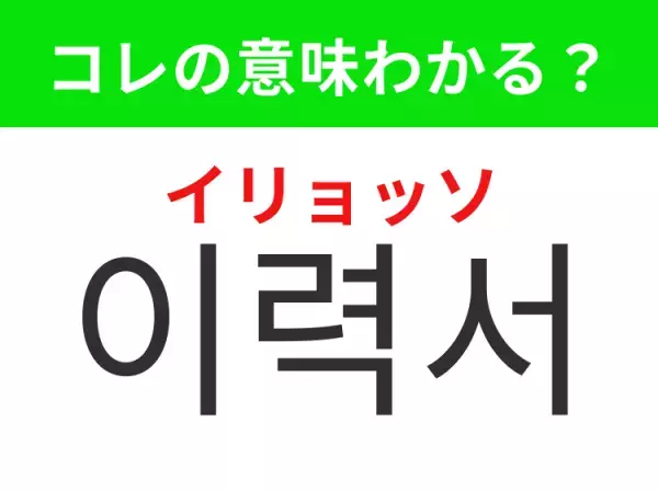 【韓国生活編】覚えておきたいあの言葉！「이력서（イリョッソ）」の意味は？