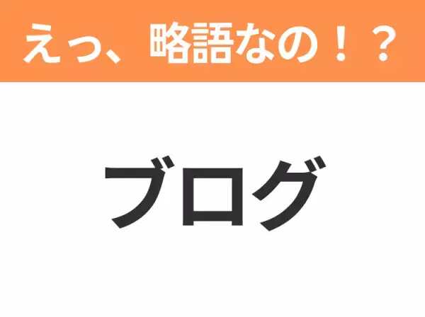 【略語クイズ】「ブログ」の正式名称は？意外と知らない身近な略語！