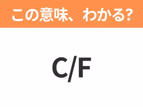 【ビジネス用語クイズ】「C/F」の意味は？社会人なら知っておきたい言葉！