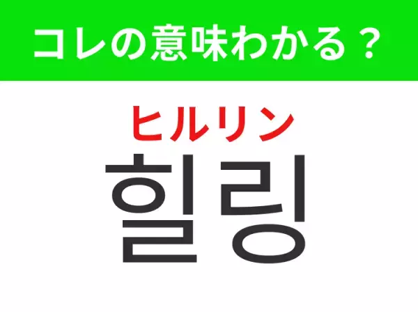 【K-POP編】覚えておきたいあの言葉！「힐링（ヒルリン）」の意味は？
