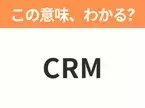 【ビジネス用語クイズ】「CRM」の意味は？社会人なら知っておきたい言葉！