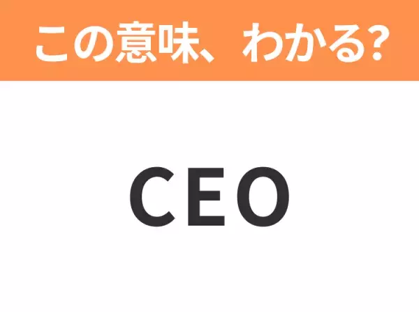 【ビジネス用語クイズ】「CEO」の意味は？社会人なら知っておきたい言葉！