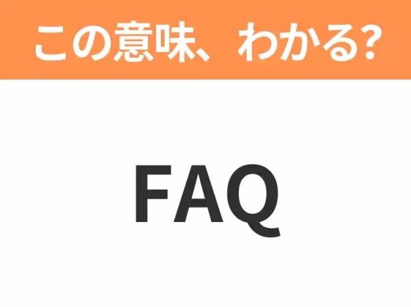 【ビジネス用語クイズ】「FAQ」の意味は？社会人なら知っておきたい言葉！