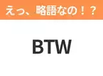 【略語クイズ】「BTW」の正式名称は？意外と知らない身近な略語！