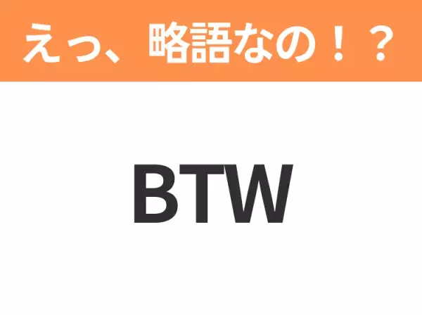 【略語クイズ】「BTW」の正式名称は？意外と知らない身近な略語！