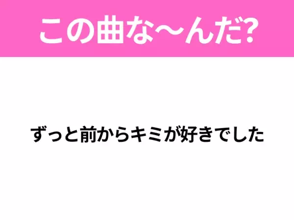 【ヒット曲クイズ】歌詞「ずっと前からキミが好きでした」で有名な曲は？平成のヒットソング！