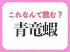 【青竜蝦】はなんて読む？ヒントはおいしい海の幸！