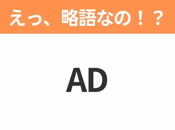 【略語クイズ】「AD」の正式名称は？意外と知らない身近な略語！