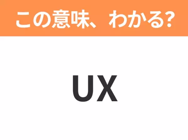 【ビジネス用語クイズ】「UX」の意味は？社会人なら知っておきたい言葉！