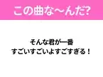 【ヒット曲クイズ】歌詞「そんな君が一番 すごいすごいよすごすぎる！」で有名な曲は？TikTokでバズった曲！