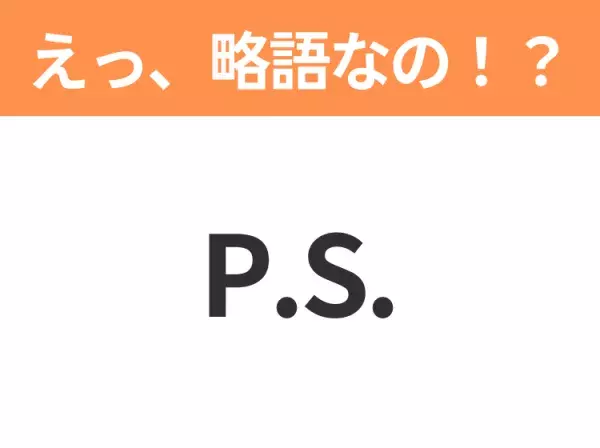 【略語クイズ】「P.S.」の正式名称は？意外と知らない身近な略語！