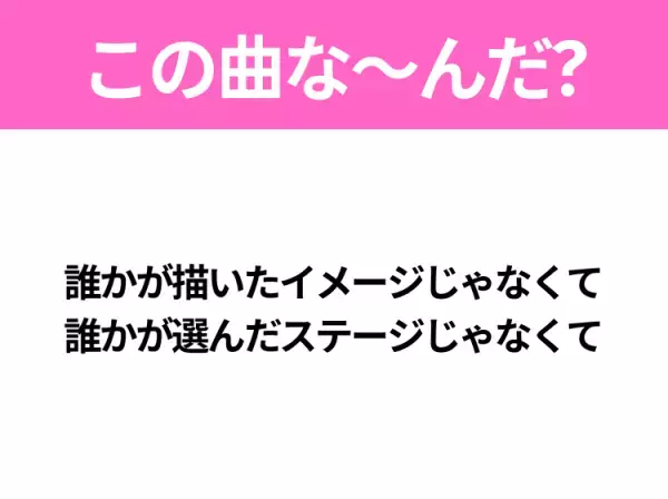 【ヒット曲クイズ】歌詞「誰かが描いたイメージじゃなくて 誰かが選んだステージじゃなくて」で有名な曲は？人気アニメの主題歌！