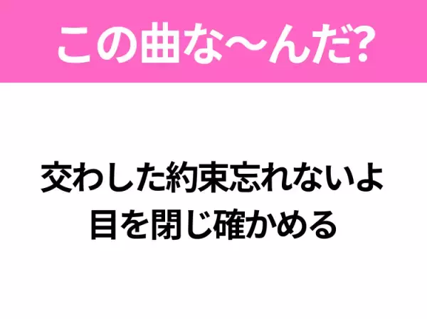 【ヒット曲クイズ】歌詞「交わした約束忘れないよ 目を閉じ確かめる」で有名な曲は？大ヒットアニメの主題歌！