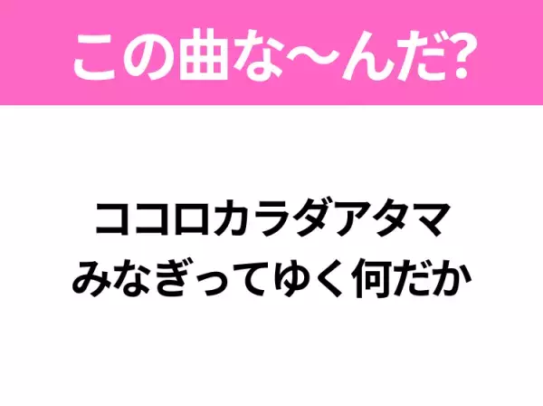 【ヒット曲クイズ】歌詞「ココロカラダアタマ みなぎってゆく何だか」で有名な曲は？今年のヒットソング！