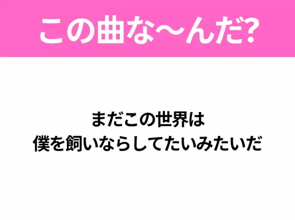 【ヒット曲クイズ】歌詞「まだこの世界は 僕を飼いならしてたいみたいだ」で有名な曲は？大ヒット映画の主題歌！