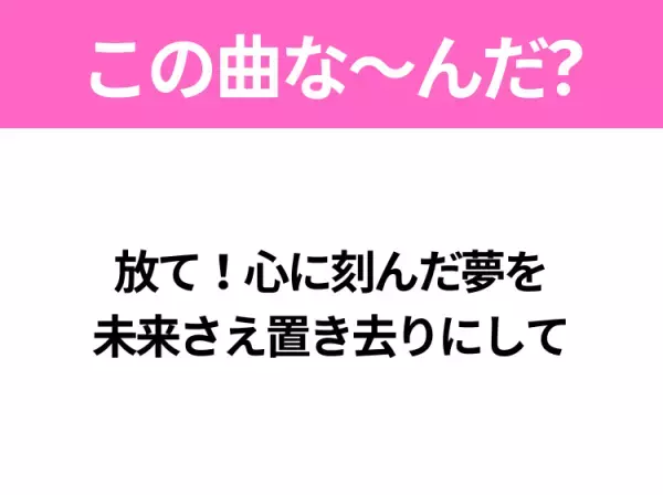 【ヒット曲クイズ】歌詞「放て！心に刻んだ夢を 未来さえ置き去りにして」で有名な曲は？大ヒットアニメの主題歌！
