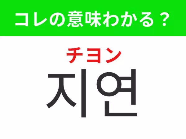 【韓国生活編】覚えておきたいあの言葉！「지연（チヨン）」の意味は？