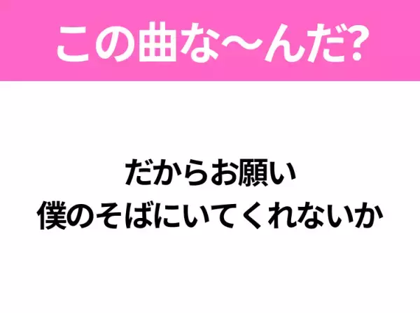 【ヒット曲クイズ】歌詞「だからお願い 僕のそばにいてくれないか」で有名な曲は？平成のヒットソング！